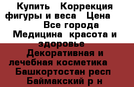 Купить : Коррекция фигуры и веса › Цена ­ 100 - Все города Медицина, красота и здоровье » Декоративная и лечебная косметика   . Башкортостан респ.,Баймакский р-н